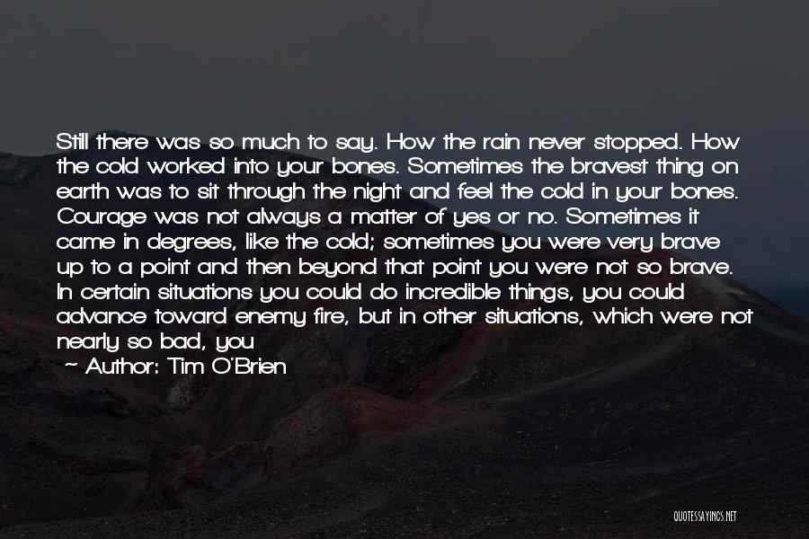 Tim O'Brien Quotes: Still There Was So Much To Say. How The Rain Never Stopped. How The Cold Worked Into Your Bones. Sometimes