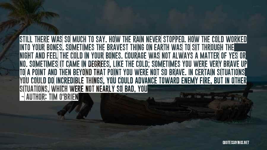 Tim O'Brien Quotes: Still There Was So Much To Say. How The Rain Never Stopped. How The Cold Worked Into Your Bones. Sometimes