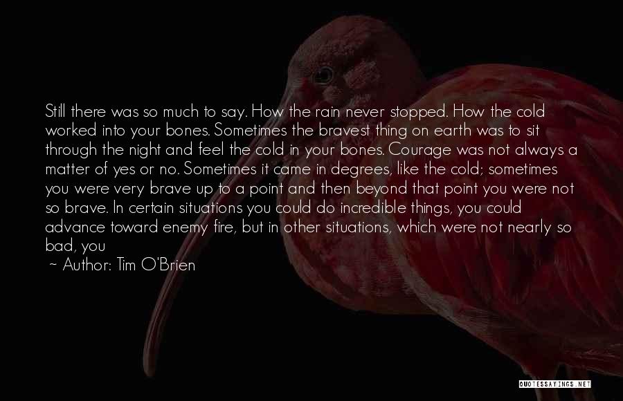 Tim O'Brien Quotes: Still There Was So Much To Say. How The Rain Never Stopped. How The Cold Worked Into Your Bones. Sometimes