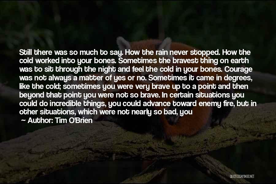 Tim O'Brien Quotes: Still There Was So Much To Say. How The Rain Never Stopped. How The Cold Worked Into Your Bones. Sometimes