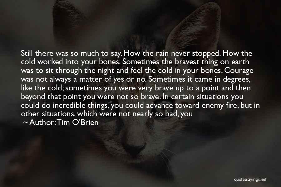 Tim O'Brien Quotes: Still There Was So Much To Say. How The Rain Never Stopped. How The Cold Worked Into Your Bones. Sometimes