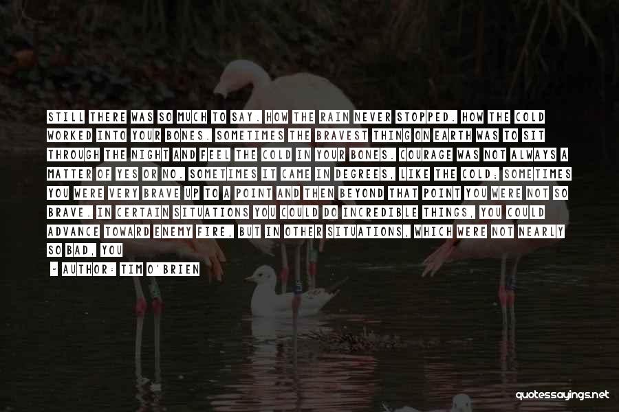 Tim O'Brien Quotes: Still There Was So Much To Say. How The Rain Never Stopped. How The Cold Worked Into Your Bones. Sometimes