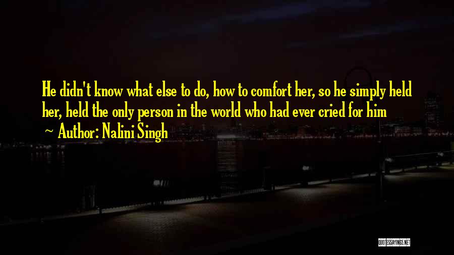 Nalini Singh Quotes: He Didn't Know What Else To Do, How To Comfort Her, So He Simply Held Her, Held The Only Person