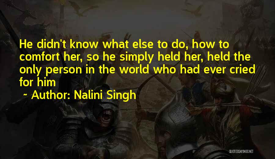 Nalini Singh Quotes: He Didn't Know What Else To Do, How To Comfort Her, So He Simply Held Her, Held The Only Person