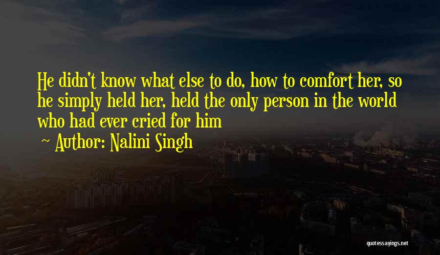 Nalini Singh Quotes: He Didn't Know What Else To Do, How To Comfort Her, So He Simply Held Her, Held The Only Person