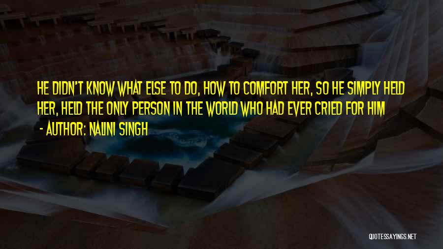 Nalini Singh Quotes: He Didn't Know What Else To Do, How To Comfort Her, So He Simply Held Her, Held The Only Person