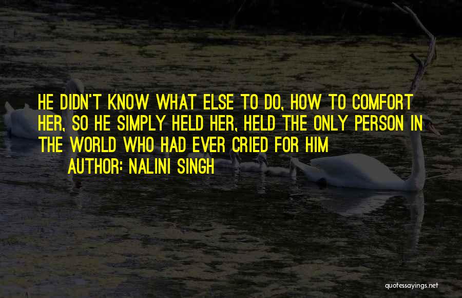 Nalini Singh Quotes: He Didn't Know What Else To Do, How To Comfort Her, So He Simply Held Her, Held The Only Person