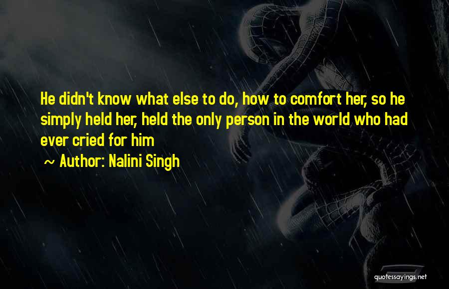 Nalini Singh Quotes: He Didn't Know What Else To Do, How To Comfort Her, So He Simply Held Her, Held The Only Person