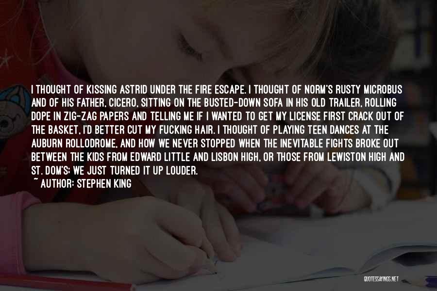 Stephen King Quotes: I Thought Of Kissing Astrid Under The Fire Escape. I Thought Of Norm's Rusty Microbus And Of His Father, Cicero,