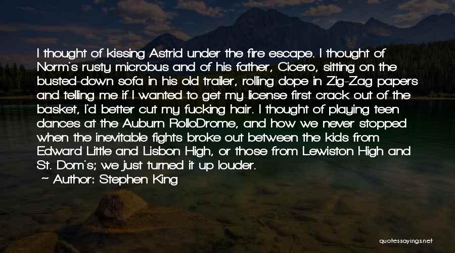 Stephen King Quotes: I Thought Of Kissing Astrid Under The Fire Escape. I Thought Of Norm's Rusty Microbus And Of His Father, Cicero,