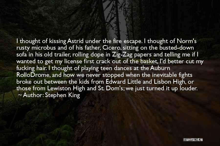 Stephen King Quotes: I Thought Of Kissing Astrid Under The Fire Escape. I Thought Of Norm's Rusty Microbus And Of His Father, Cicero,