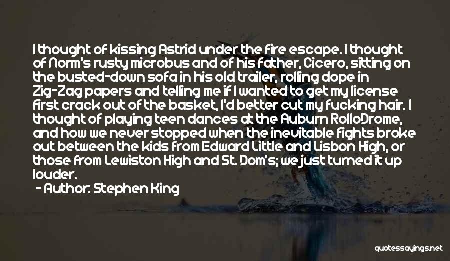 Stephen King Quotes: I Thought Of Kissing Astrid Under The Fire Escape. I Thought Of Norm's Rusty Microbus And Of His Father, Cicero,