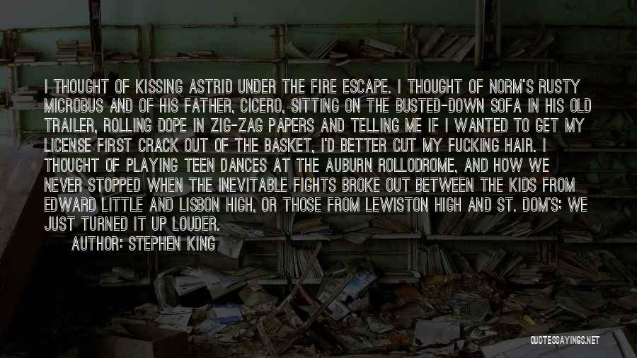 Stephen King Quotes: I Thought Of Kissing Astrid Under The Fire Escape. I Thought Of Norm's Rusty Microbus And Of His Father, Cicero,