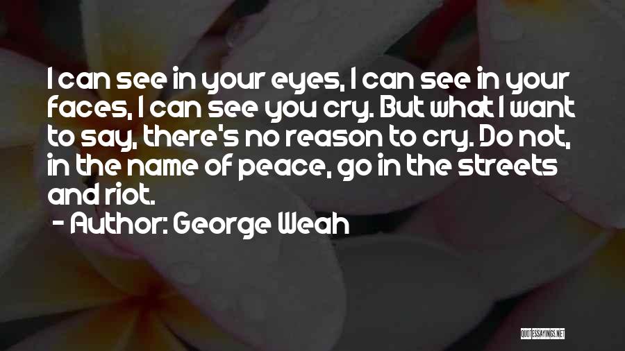 George Weah Quotes: I Can See In Your Eyes, I Can See In Your Faces, I Can See You Cry. But What I