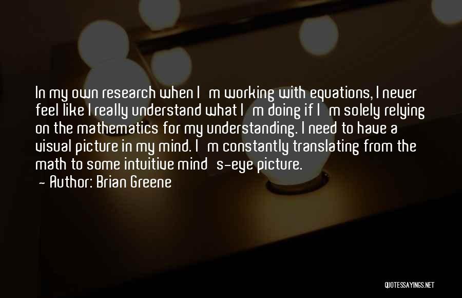 Brian Greene Quotes: In My Own Research When I'm Working With Equations, I Never Feel Like I Really Understand What I'm Doing If