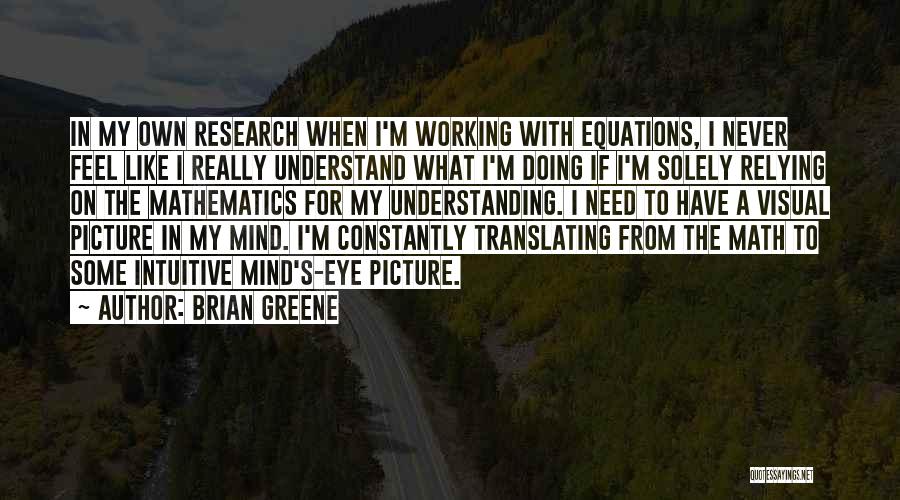 Brian Greene Quotes: In My Own Research When I'm Working With Equations, I Never Feel Like I Really Understand What I'm Doing If