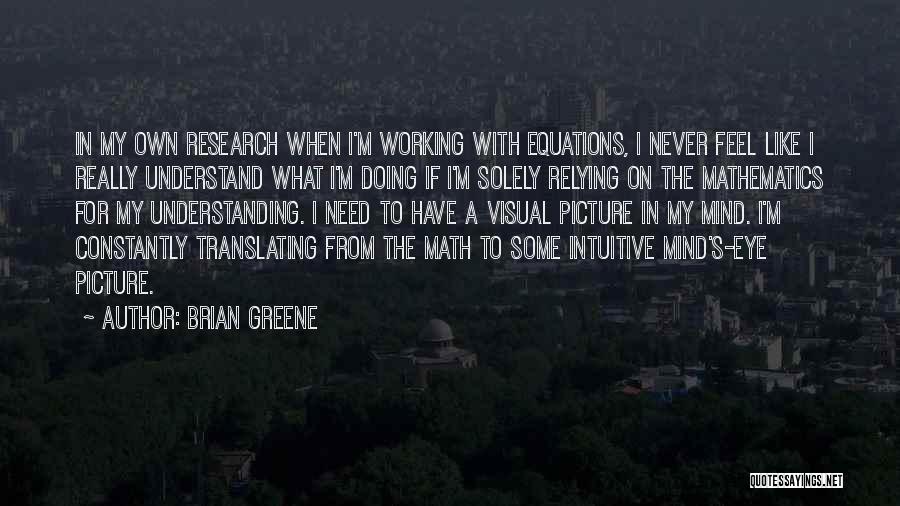 Brian Greene Quotes: In My Own Research When I'm Working With Equations, I Never Feel Like I Really Understand What I'm Doing If