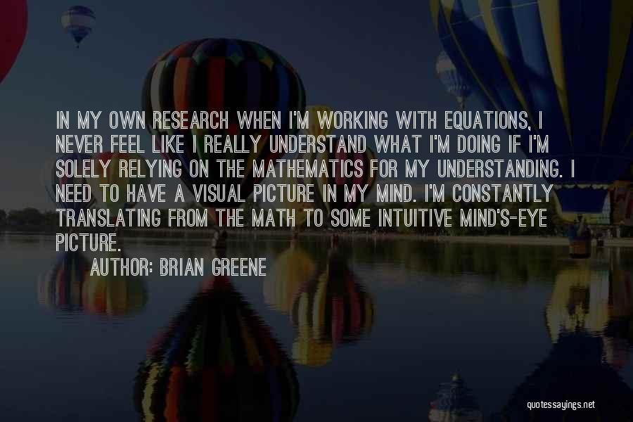 Brian Greene Quotes: In My Own Research When I'm Working With Equations, I Never Feel Like I Really Understand What I'm Doing If