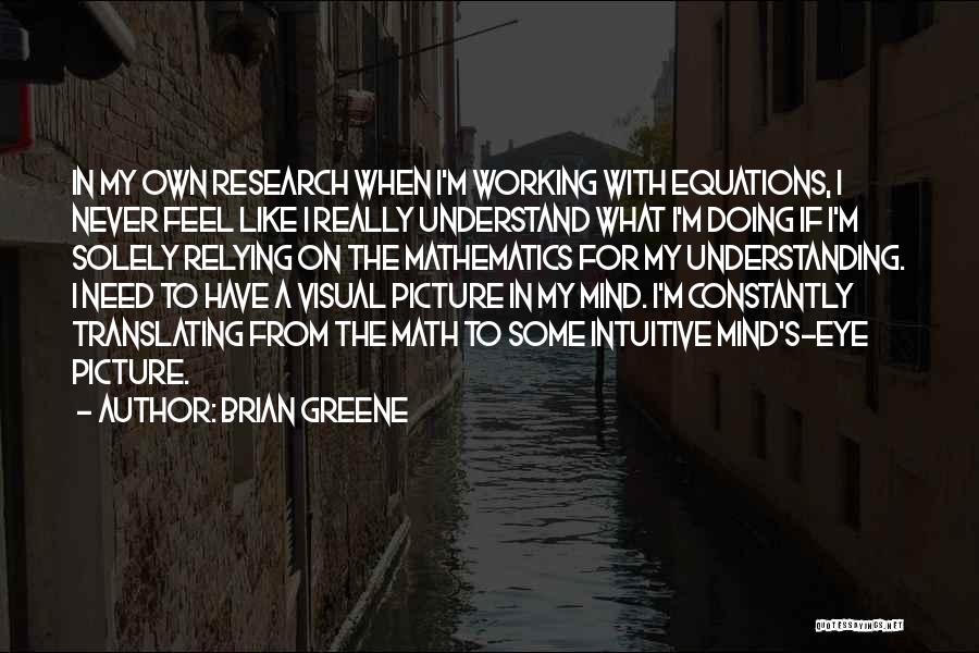 Brian Greene Quotes: In My Own Research When I'm Working With Equations, I Never Feel Like I Really Understand What I'm Doing If