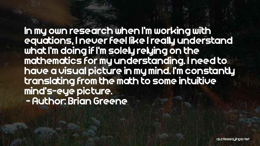 Brian Greene Quotes: In My Own Research When I'm Working With Equations, I Never Feel Like I Really Understand What I'm Doing If