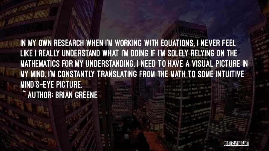 Brian Greene Quotes: In My Own Research When I'm Working With Equations, I Never Feel Like I Really Understand What I'm Doing If