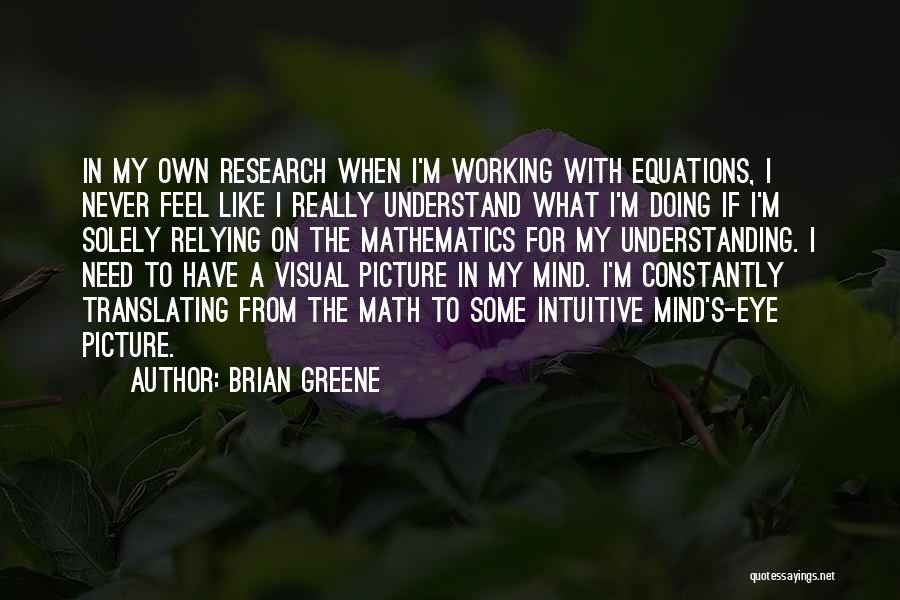 Brian Greene Quotes: In My Own Research When I'm Working With Equations, I Never Feel Like I Really Understand What I'm Doing If