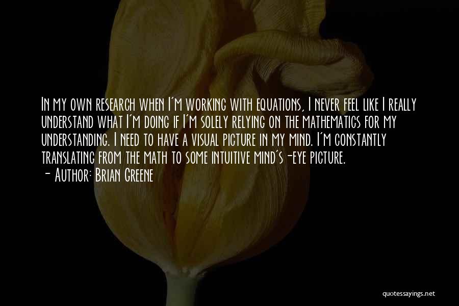 Brian Greene Quotes: In My Own Research When I'm Working With Equations, I Never Feel Like I Really Understand What I'm Doing If