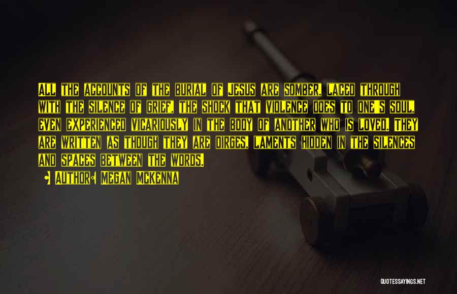 Megan McKenna Quotes: All The Accounts Of The Burial Of Jesus Are Somber, Laced Through With The Silence Of Grief, The Shock That