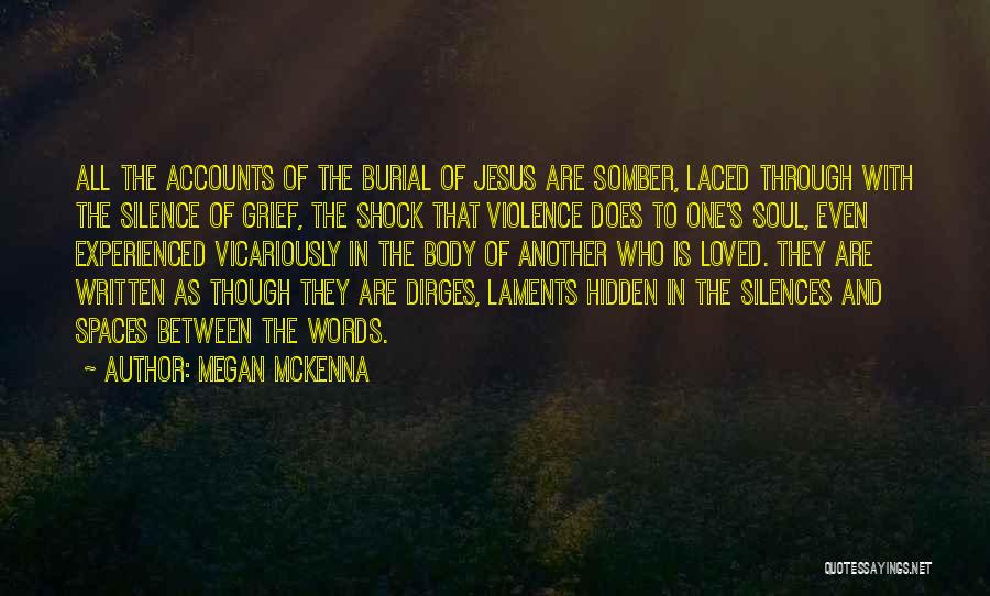 Megan McKenna Quotes: All The Accounts Of The Burial Of Jesus Are Somber, Laced Through With The Silence Of Grief, The Shock That