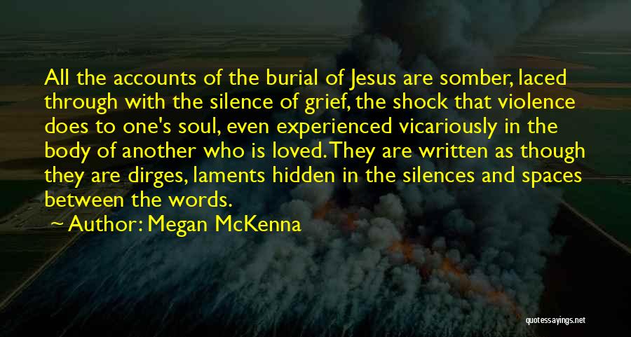Megan McKenna Quotes: All The Accounts Of The Burial Of Jesus Are Somber, Laced Through With The Silence Of Grief, The Shock That