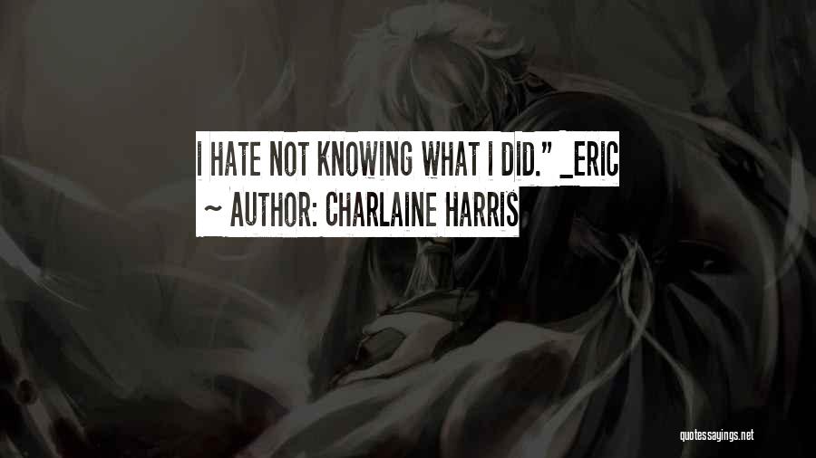 Charlaine Harris Quotes: I Hate Not Knowing What I Did. _eric