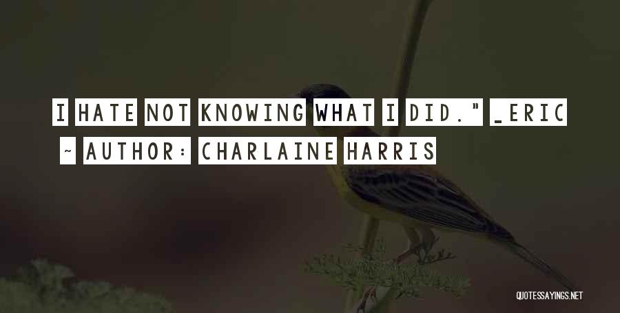 Charlaine Harris Quotes: I Hate Not Knowing What I Did. _eric