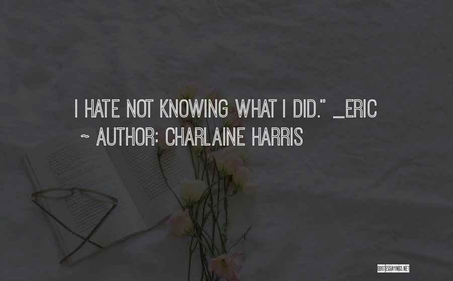 Charlaine Harris Quotes: I Hate Not Knowing What I Did. _eric