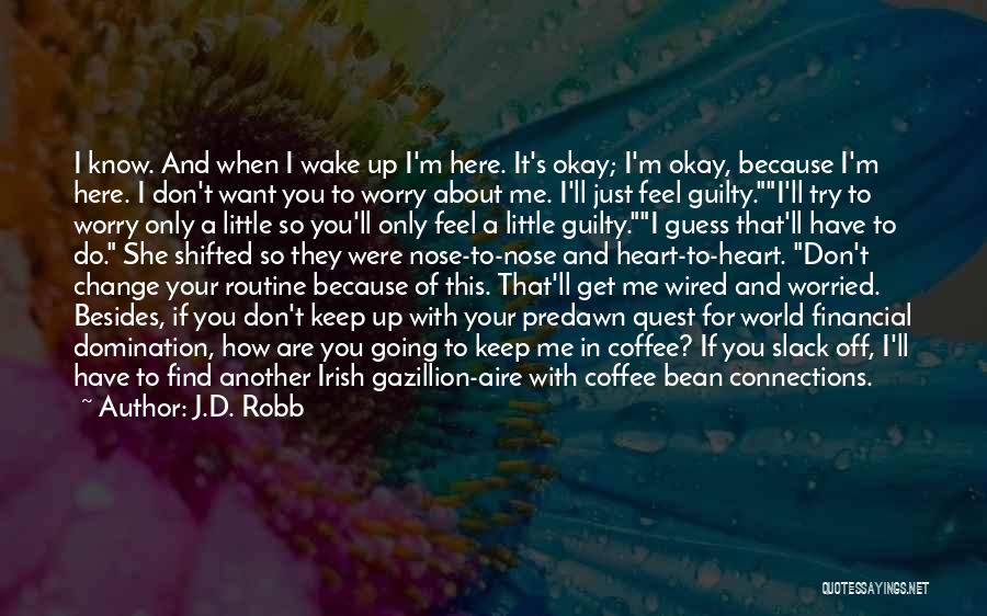 J.D. Robb Quotes: I Know. And When I Wake Up I'm Here. It's Okay; I'm Okay, Because I'm Here. I Don't Want You