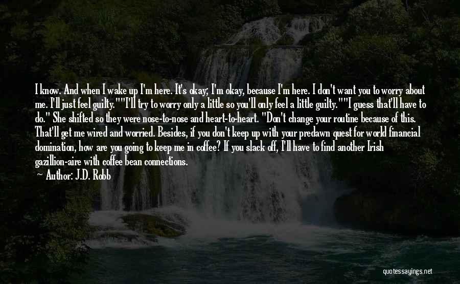 J.D. Robb Quotes: I Know. And When I Wake Up I'm Here. It's Okay; I'm Okay, Because I'm Here. I Don't Want You