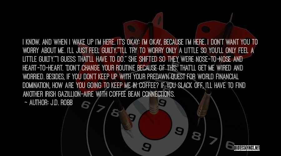 J.D. Robb Quotes: I Know. And When I Wake Up I'm Here. It's Okay; I'm Okay, Because I'm Here. I Don't Want You