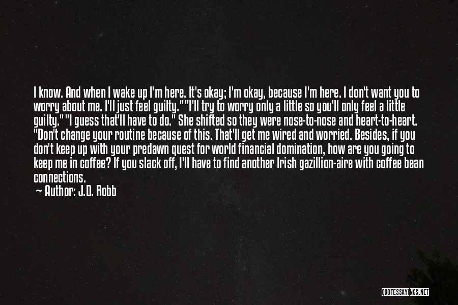 J.D. Robb Quotes: I Know. And When I Wake Up I'm Here. It's Okay; I'm Okay, Because I'm Here. I Don't Want You