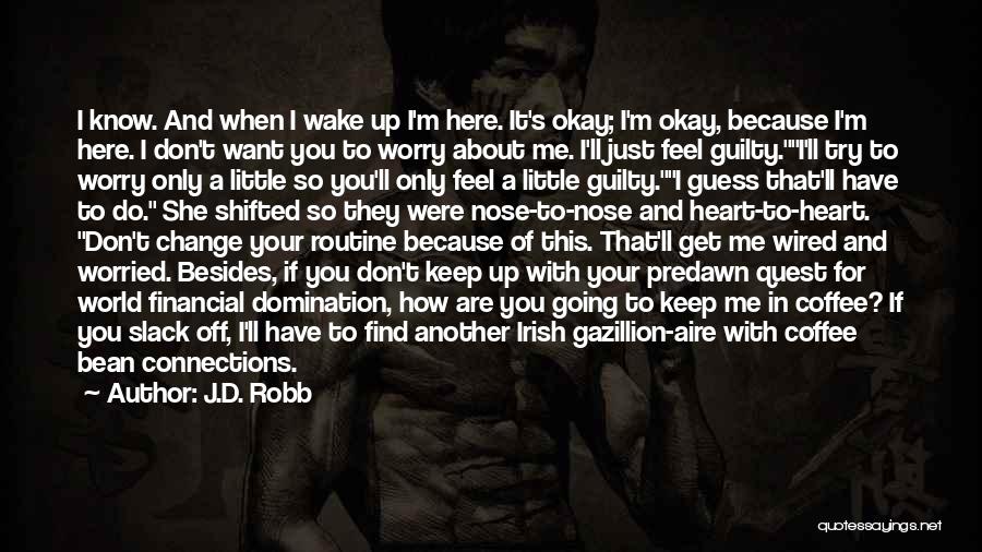 J.D. Robb Quotes: I Know. And When I Wake Up I'm Here. It's Okay; I'm Okay, Because I'm Here. I Don't Want You