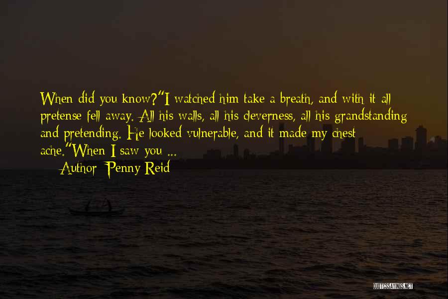 Penny Reid Quotes: When Did You Know?i Watched Him Take A Breath, And With It All Pretense Fell Away. All His Walls, All