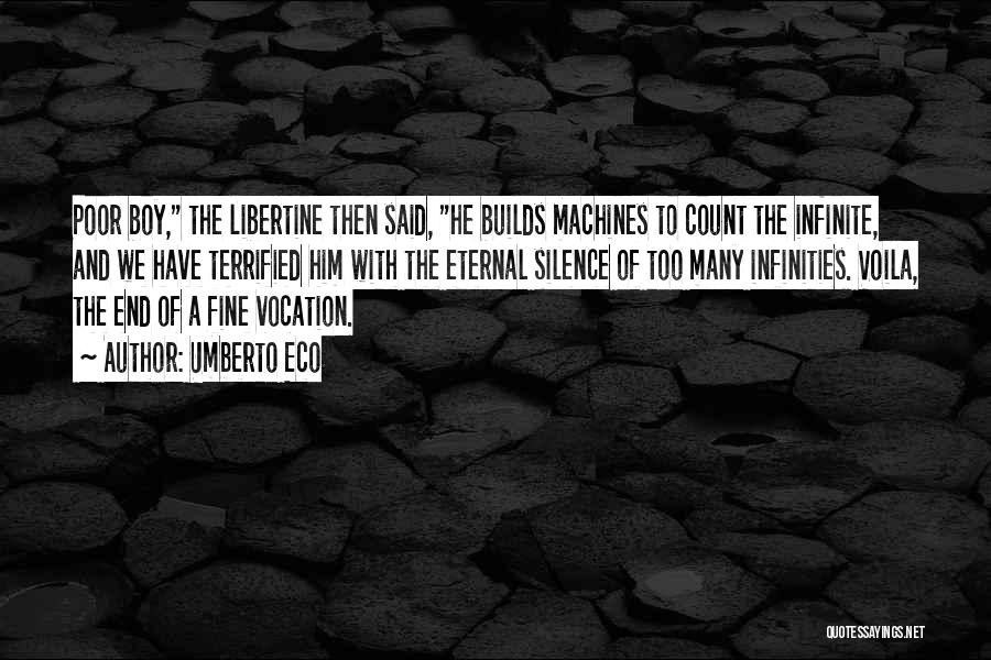 Umberto Eco Quotes: Poor Boy, The Libertine Then Said, He Builds Machines To Count The Infinite, And We Have Terrified Him With The
