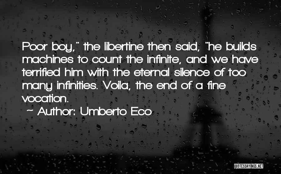 Umberto Eco Quotes: Poor Boy, The Libertine Then Said, He Builds Machines To Count The Infinite, And We Have Terrified Him With The