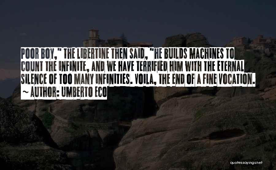 Umberto Eco Quotes: Poor Boy, The Libertine Then Said, He Builds Machines To Count The Infinite, And We Have Terrified Him With The