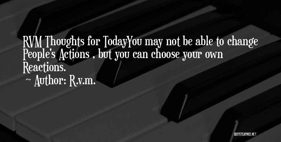 R.v.m. Quotes: Rvm Thoughts For Todayyou May Not Be Able To Change People's Actions , But You Can Choose Your Own Reactions.