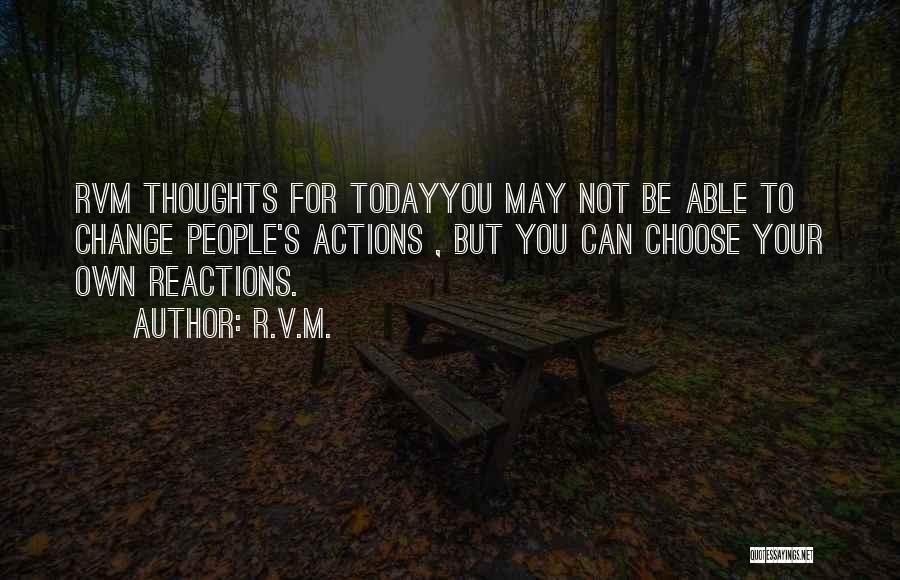 R.v.m. Quotes: Rvm Thoughts For Todayyou May Not Be Able To Change People's Actions , But You Can Choose Your Own Reactions.