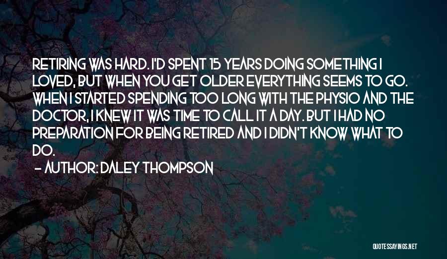 Daley Thompson Quotes: Retiring Was Hard. I'd Spent 15 Years Doing Something I Loved, But When You Get Older Everything Seems To Go.