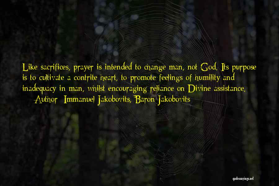 Immanuel Jakobovits, Baron Jakobovits Quotes: Like Sacrifices, Prayer Is Intended To Change Man, Not God. Its Purpose Is To Cultivate A Contrite Heart, To Promote