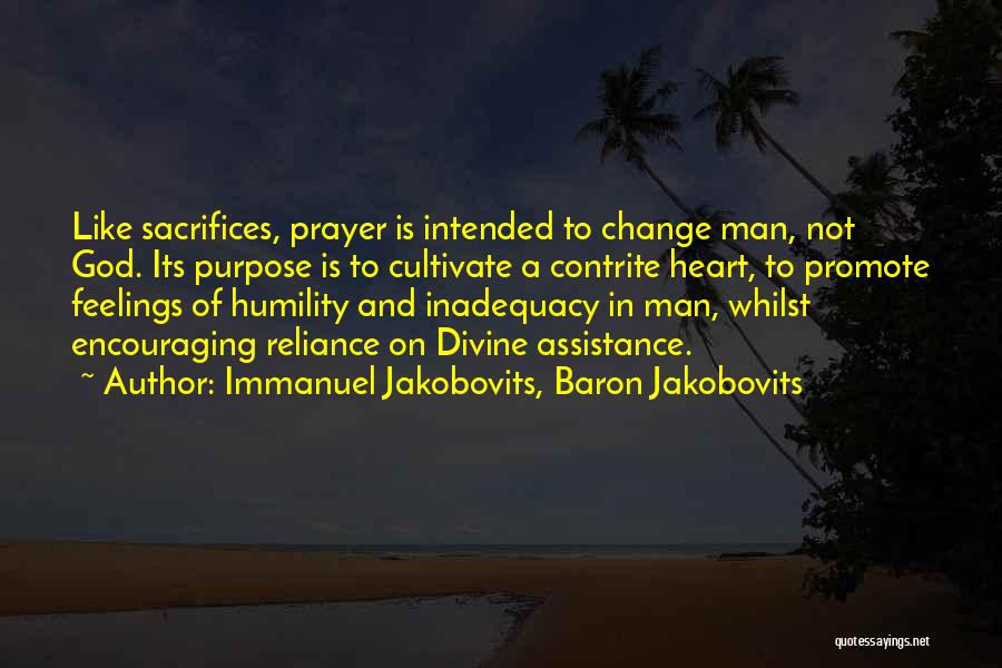 Immanuel Jakobovits, Baron Jakobovits Quotes: Like Sacrifices, Prayer Is Intended To Change Man, Not God. Its Purpose Is To Cultivate A Contrite Heart, To Promote