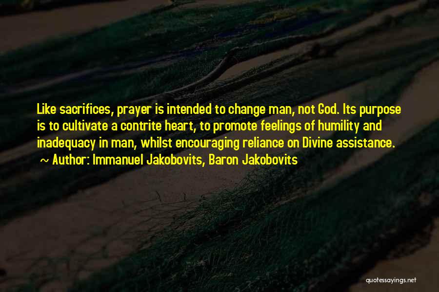 Immanuel Jakobovits, Baron Jakobovits Quotes: Like Sacrifices, Prayer Is Intended To Change Man, Not God. Its Purpose Is To Cultivate A Contrite Heart, To Promote