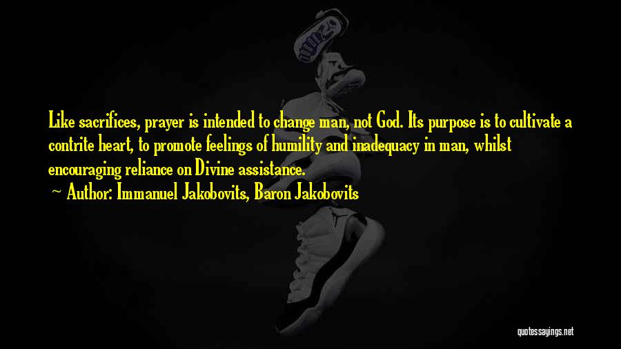 Immanuel Jakobovits, Baron Jakobovits Quotes: Like Sacrifices, Prayer Is Intended To Change Man, Not God. Its Purpose Is To Cultivate A Contrite Heart, To Promote