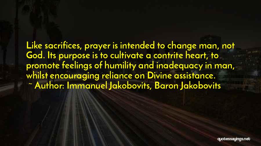 Immanuel Jakobovits, Baron Jakobovits Quotes: Like Sacrifices, Prayer Is Intended To Change Man, Not God. Its Purpose Is To Cultivate A Contrite Heart, To Promote